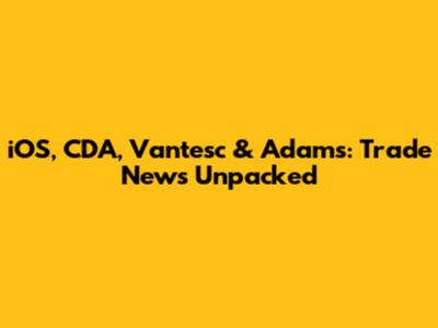 iOS, CDA, Vantesc & Adams: Trade News Unpacked