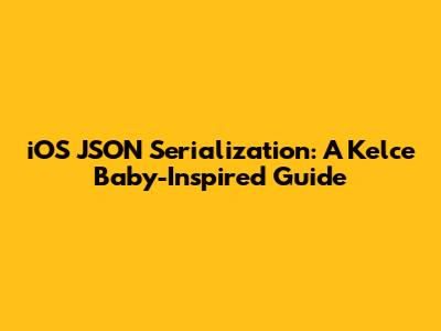iOS JSON Serialization: A Kelce Baby-Inspired Guide