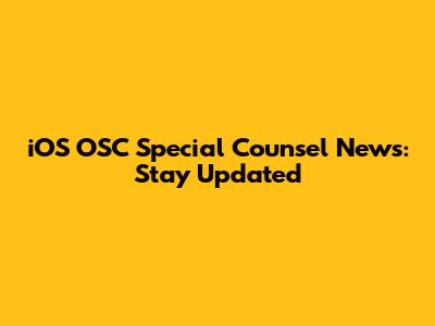 iOS OSC Special Counsel News: Stay Updated