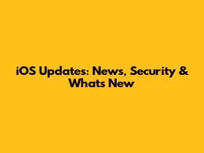 iOS Updates: News, Security & What's New