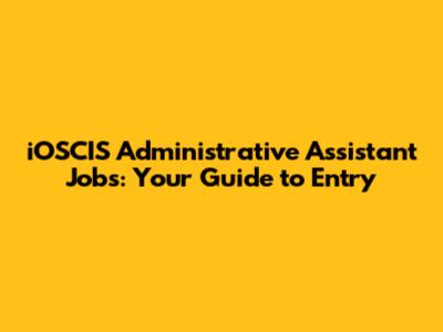 iOSCIS Administrative Assistant Jobs: Your Guide to Entry
