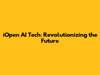 iOpen AI Tech: Revolutionizing the Future