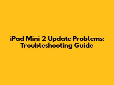 iPad Mini 2 Update Problems: Troubleshooting Guide