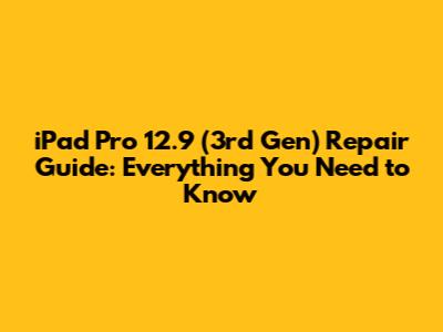 iPad Pro 12.9" (3rd Gen) Repair Guide: Everything You Need to Know