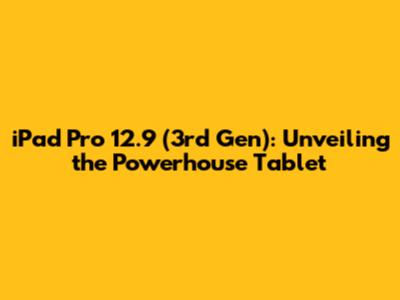 iPad Pro 12.9 (3rd Gen): Unveiling the Powerhouse Tablet