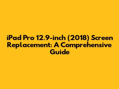 iPad Pro 12.9-inch (2018) Screen Replacement: A Comprehensive Guide