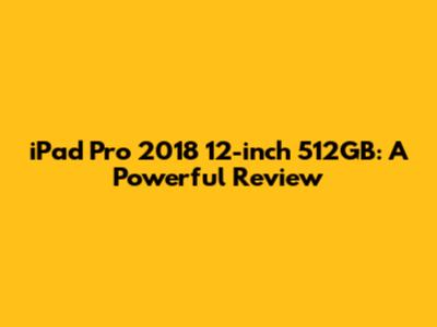iPad Pro 2018 12-inch 512GB: A Powerful Review