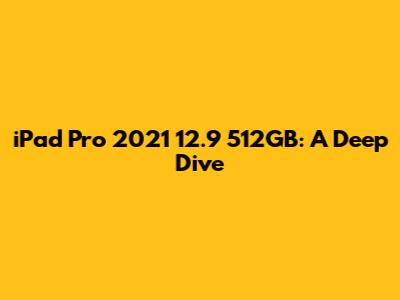 iPad Pro 2021 12.9" 512GB: A Deep Dive