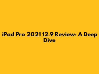 iPad Pro 2021 12.9" Review: A Deep Dive