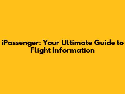 iPassenger: Your Ultimate Guide to Flight Information