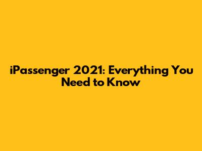 iPassenger 2021: Everything You Need to Know