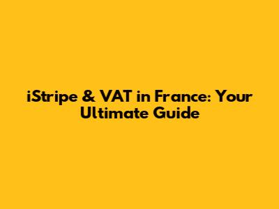 iStripe & VAT in France: Your Ultimate Guide