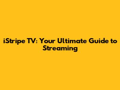 iStripe TV: Your Ultimate Guide to Streaming