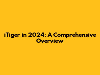 iTiger in 2024: A Comprehensive Overview