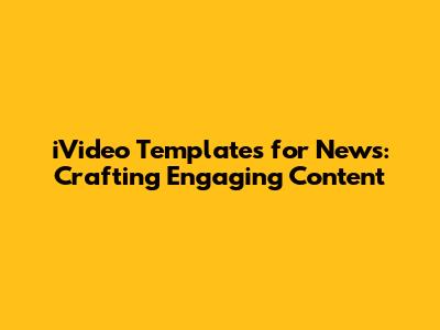 iVideo Templates for News: Crafting Engaging Content