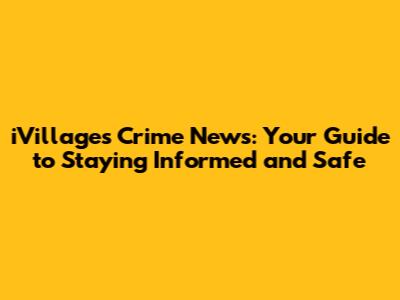 iVillages Crime News: Your Guide to Staying Informed and Safe
