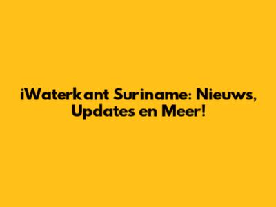 iWaterkant Suriname: Nieuws, Updates en Meer!