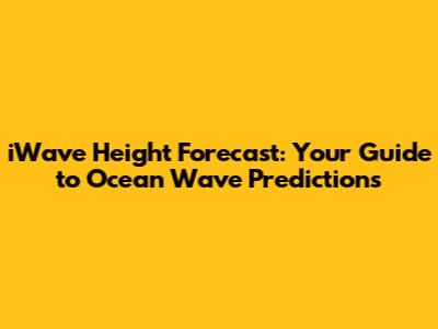 iWave Height Forecast: Your Guide to Ocean Wave Predictions