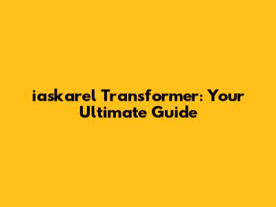 iaskarel Transformer: Your Ultimate Guide