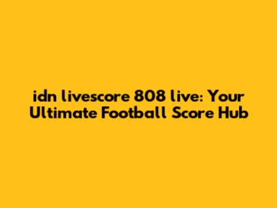 idn livescore 808 live: Your Ultimate Football Score Hub