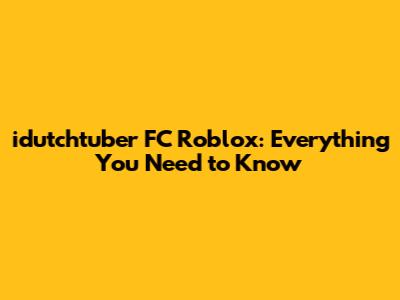 idutchtuber FC Roblox: Everything You Need to Know