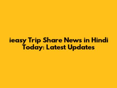 ieasy Trip Share News in Hindi Today: Latest Updates