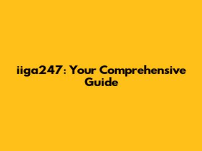 iiga247: Your Comprehensive Guide