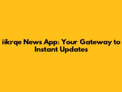 iikrqe News App: Your Gateway to Instant Updates