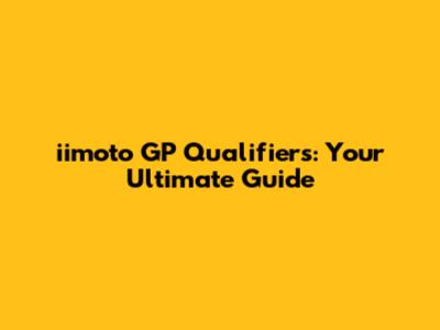 iimoto GP Qualifiers: Your Ultimate Guide