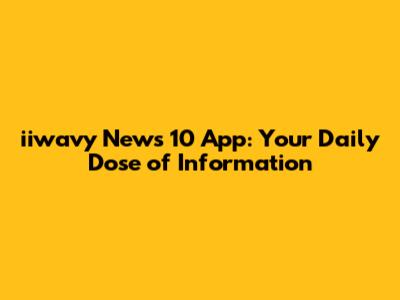 iiwavy News 10 App: Your Daily Dose of Information