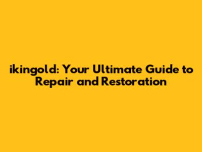 ikingold: Your Ultimate Guide to Repair and Restoration