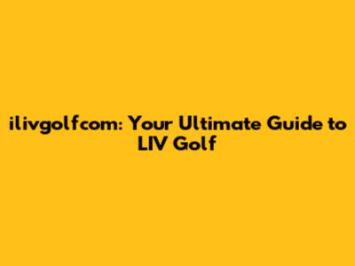 ilivgolfcom: Your Ultimate Guide to LIV Golf