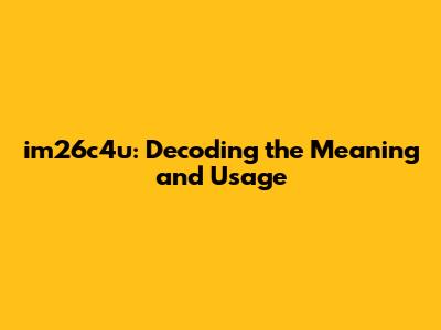 im26c4u: Decoding the Meaning and Usage