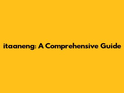 itaaneng: A Comprehensive Guide