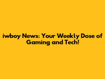 iwboy News: Your Weekly Dose of Gaming and Tech!