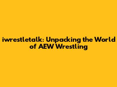 iwrestletalk: Unpacking the World of AEW Wrestling