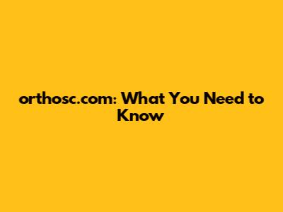 orthosc.com: What You Need to Know