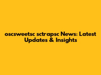 oscsweetsc sctrapsc News: Latest Updates & Insights