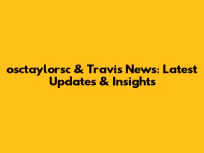 osctaylorsc & Travis News: Latest Updates & Insights