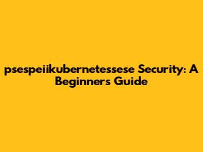 psespeiikubernetessese Security: A Beginner's Guide