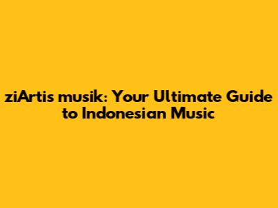 ziArtis musik: Your Ultimate Guide to Indonesian Music