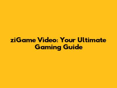 ziGame Video: Your Ultimate Gaming Guide