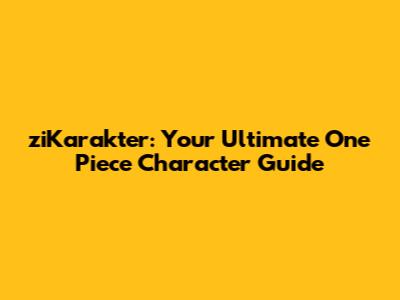 ziKarakter: Your Ultimate One Piece Character Guide