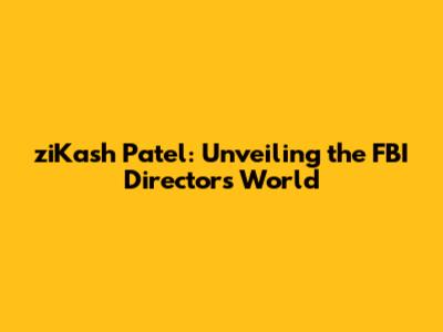 ziKash Patel: Unveiling the FBI Director's World