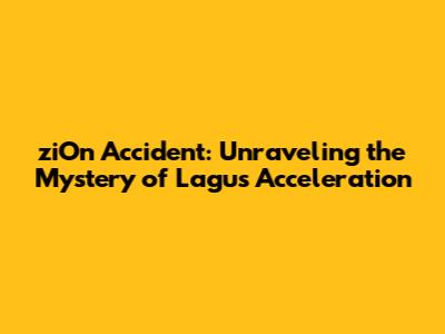 ziOn Accident: Unraveling the Mystery of Lagu's Acceleration