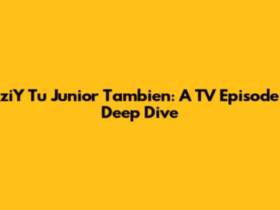 ziY Tu Junior Tambien: A TV Episode Deep Dive